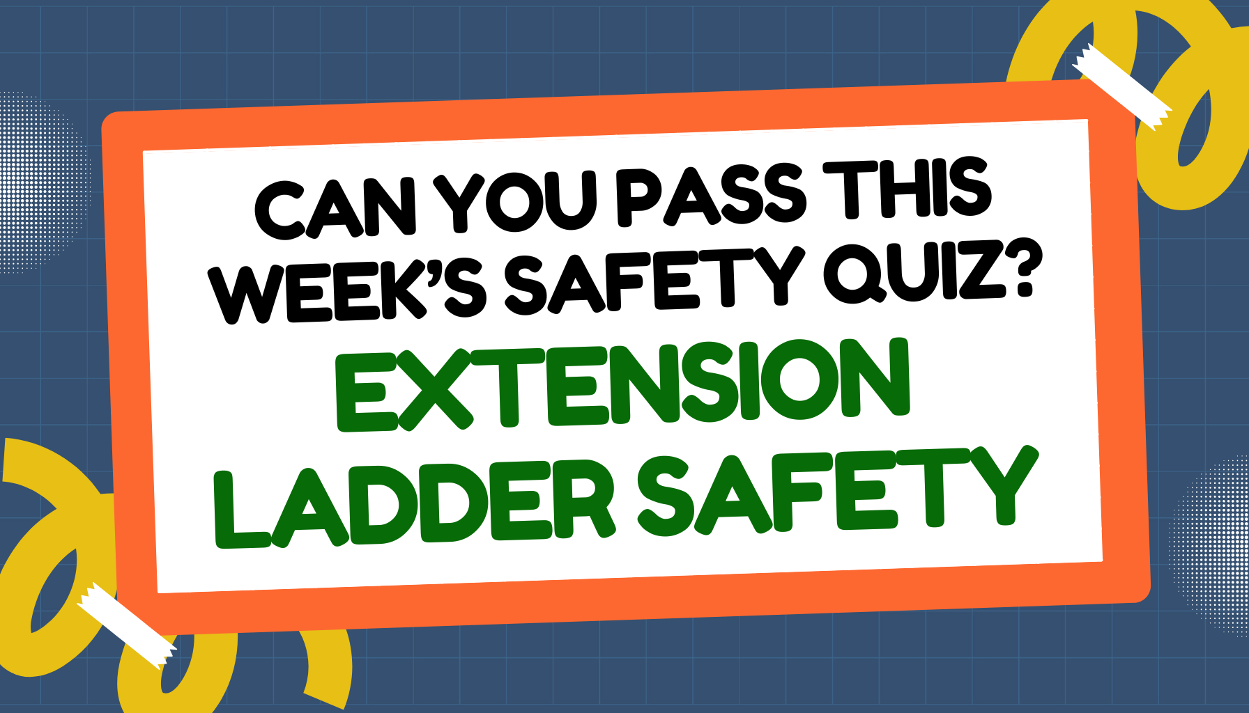 Can you pass this week’s safety quiz? Extension Ladder Safety